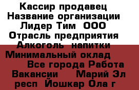 Кассир-продавец › Название организации ­ Лидер Тим, ООО › Отрасль предприятия ­ Алкоголь, напитки › Минимальный оклад ­ 23 000 - Все города Работа » Вакансии   . Марий Эл респ.,Йошкар-Ола г.